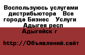 Воспользуюсь услугами дистрибьютора - Все города Бизнес » Услуги   . Адыгея респ.,Адыгейск г.